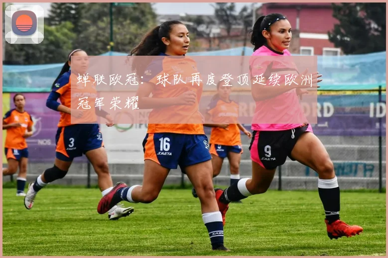 蝉联欧冠：球队再度登顶延续欧洲冠军荣耀