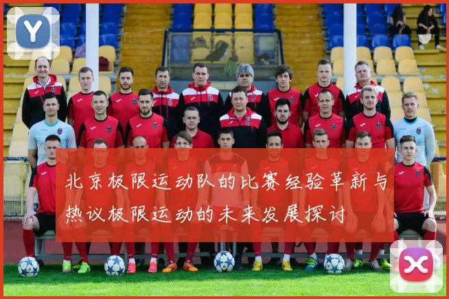 北京极限运动队的比赛经验革新与热议极限运动的未来发展探讨